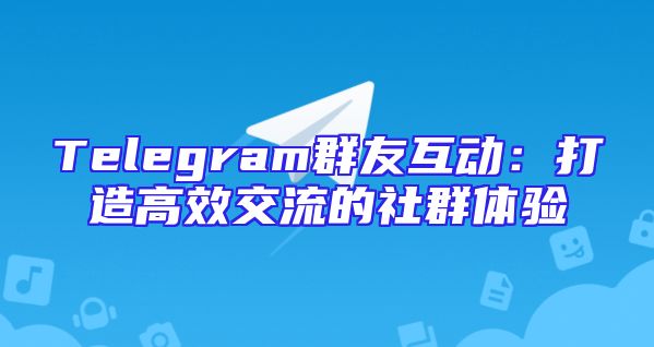 Telegram群友互动：打造高效交流的社群体验
